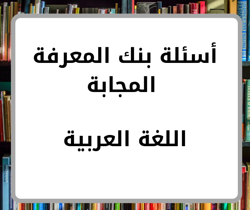 أسئلة بنك المعرفة مادة اللغة العربية للأول الثانوي فصل أول